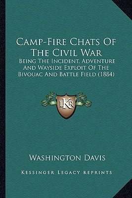 Camp-Fire Chats Of The Civil War: Being The Incident, Adventure And Wayside Exploit Of The Bivouac And Battle Field (1884)