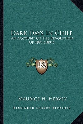 Dark Days In Chile: An Account Of The Revolution Of 1891 (1891)