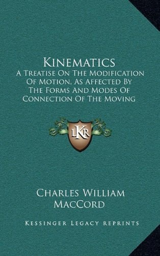 Kinematics: A Treatise On The Modification Of Motion, As Affected By The Forms And Modes Of Connection Of The Moving Parts Of Machines (1883)