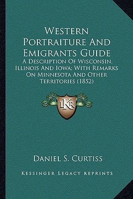Western Portraiture And Emigrants Guide: A Description Of Wisconsin, Illinois And Iowa; With Remarks On Minnesota And Other Territories (1852)