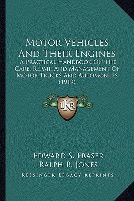 Motor Vehicles and Their Engines: A Practical Handbook on the Care, Repair and Management of Motor Trucks and Automobiles (1919)