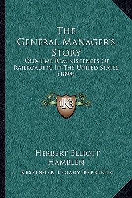 The General Manager's Story: Old-Time Reminiscences Of Railroading In The United States (1898)