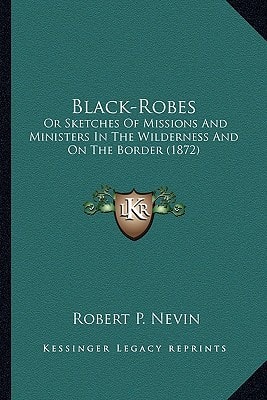 Black-Robes: Or Sketches Of Missions And Ministers In The Wilderness And On The Border (1872)