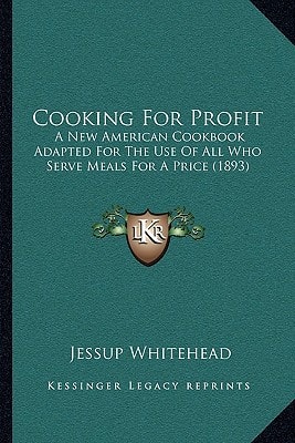 Cooking For Profit: A New American Cookbook Adapted For The Use Of All Who Serve Meals For A Price (1893)