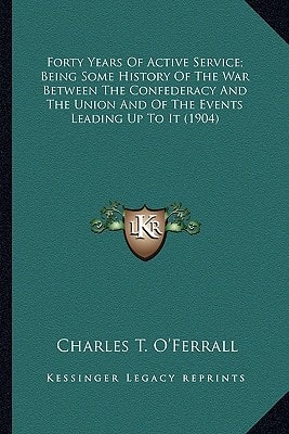 Forty Years Of Active Service; Being Some History Of The War Between The Confederacy And The Union And Of The Events Leading Up To It (1904)