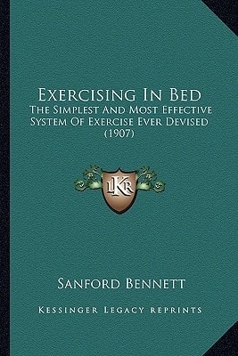 Exercising In Bed: The Simplest And Most Effective System Of Exercise Ever Devised (1907)