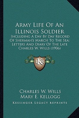Army Life Of An Illinois Soldier: Including A Day By Day Record Of Sherman's March To The Sea; Letters And Diary Of The Late Charles W. Wills (1906)