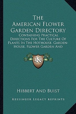 The American Flower Garden Directory: Containing Practical Directions For The Culture Of Plants In The Hothouse, Garden-House, Flower Garden And Rooms And Parlors, For Every Month In The Year (1834)