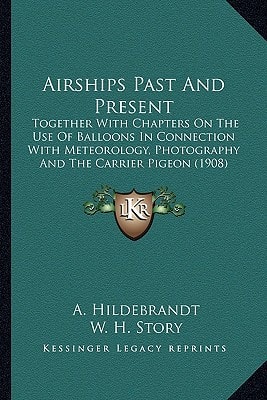 Airships Past And Present: Together With Chapters On The Use Of Balloons In Connection With Meteorology, Photography And The Carrier Pigeon (1908)
