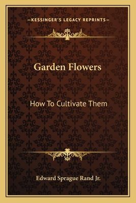Garden Flowers: How To Cultivate Them: A Treatise On The Culture Of Hardy Ornamental Trees, Shrubs, Annuals, Herbaceous And Bedding Plants (1866)