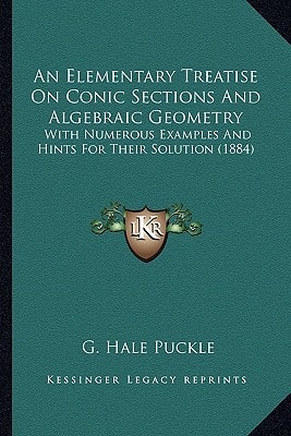 An Elementary Treatise On Conic Sections And Algebraic Geometry: With Numerous Examples And Hints For Their Solution (1884)
