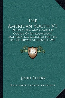 The American Youth V1: Being A New And Complete Course Of Introductory Mathematics, Designed For The Use Of Private Students (1790)