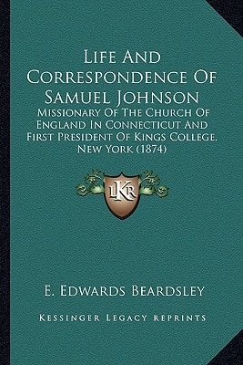 Life And Correspondence Of Samuel Johnson: Missionary Of The Church Of England In Connecticut And First President Of Kings College, New York (1874)