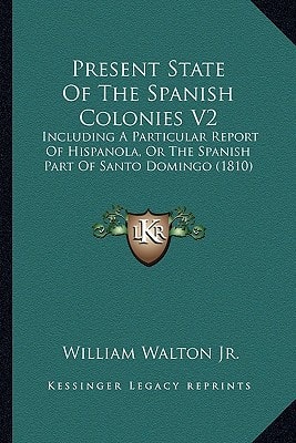 Present State Of The Spanish Colonies V2: Including A Particular Report Of Hispanola, Or The Spanish Part Of Santo Domingo (1810)