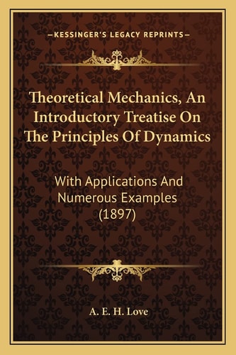 Theoretical Mechanics, An Introductory Treatise On The Principles Of Dynamics: With Applications And Numerous Examples (1897)