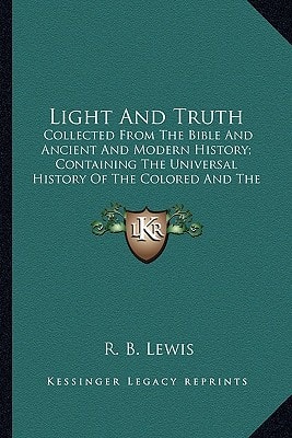 Light And Truth: Collected From The Bible And Ancient And Modern History; Containing The Universal History Of The Colored And The Indian Race (1844)