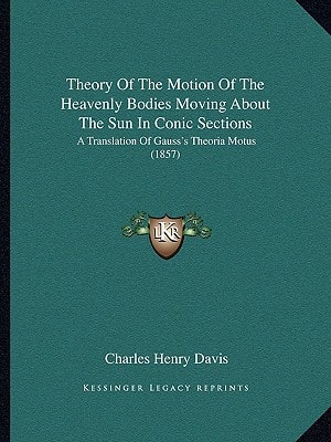 Theory Of The Motion Of The Heavenly Bodies Moving About The Sun In Conic Sections: A Translation Of Gauss's Theoria Motus (1857)