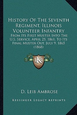 History Of The Seventh Regiment, Illinois Volunteer Infantry: From Its First Muster Into The U.S. Service, April 25, 1861, To Its Final Muster Out, July 9, 1865 (1868)