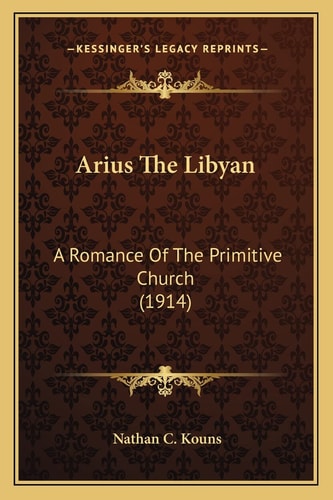 Arius The Libyan: A Romance Of The Primitive Church (1914)