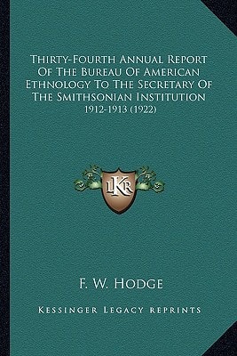 Thirty-Fourth Annual Report Of The Bureau Of American Ethnology To The Secretary Of The Smithsonian Institution: 1912-1913 (1922)