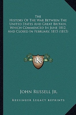 The History Of The War Between The United States And Great Britain, Which Commenced In June 1812, And Closed In February, 1815 (1815)