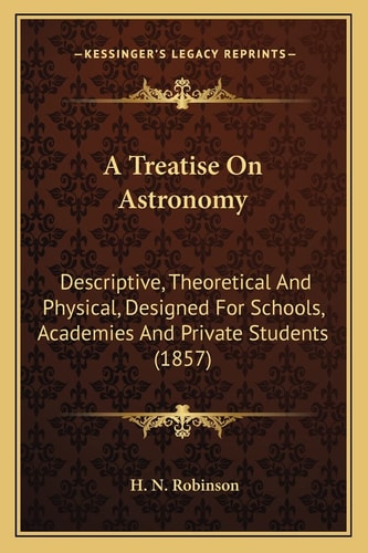 A Treatise On Astronomy: Descriptive, Theoretical And Physical, Designed For Schools, Academies And Private Students (1857)