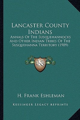 Lancaster County Indians: Annals Of The Susquehannocks And Other Indian Tribes Of The Susquehanna Territory (1909)