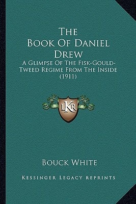 The Book Of Daniel Drew: A Glimpse Of The Fisk-Gould-Tweed Regime From The Inside (1911)