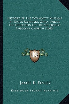 History Of The Wyandott Mission At Upper Sandusky, Ohio, Under The Direction Of The Methodist Episcopal Church (1840)