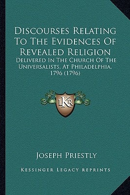 Discourses Relating To The Evidences Of Revealed Religion: Delivered In The Church Of The Universalists, At Philadelphia, 1796 (1796)