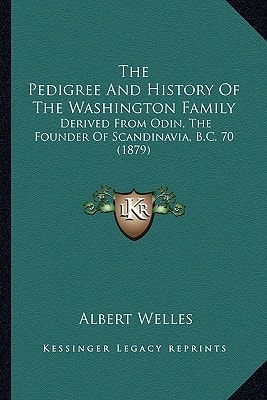 The Pedigree And History Of The Washington Family: Derived From Odin, The Founder Of Scandinavia, B.C. 70 (1879)