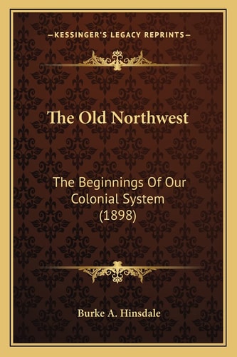 The Old Northwest: The Beginnings Of Our Colonial System (1898)