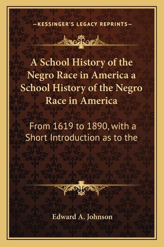 A School History of the Negro Race in America a School History of the Negro Race in America: From 1619 to 1890, with a Short Introduction as to the