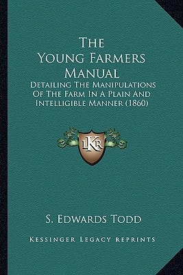 The Young Farmers Manual: Detailing The Manipulations Of The Farm In A Plain And Intelligible Manner (1860)