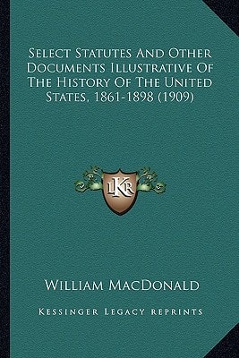 Select Statutes And Other Documents Illustrative Of The History Of The United States, 1861-1898 (1909)