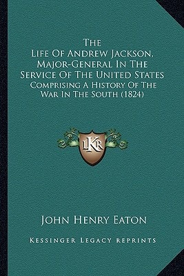 The Life Of Andrew Jackson, Major-General In The Service Of The United States: Comprising A History Of The War In The South (1824)
