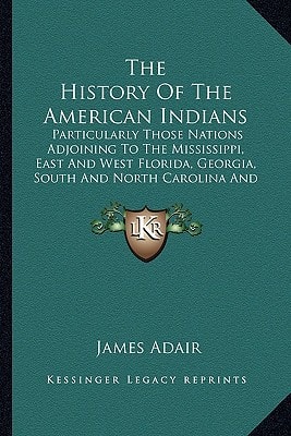 The History Of The American Indians: Particularly Those Nations Adjoining To The Mississippi, East And West Florida, Georgia, South And North Carolina And Virginia (1775)