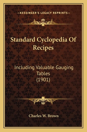 Standard Cyclopedia Of Recipes: Including Valuable Gauging Tables (1901)