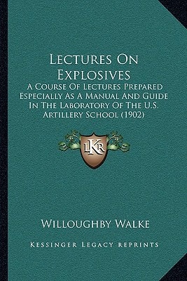 Lectures On Explosives: A Course Of Lectures Prepared Especially As A Manual And Guide In The Laboratory Of The U.S. Artillery School (1902)