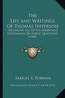 The Life And Writings Of Thomas Jefferson: Including All Of His Important Utterances On Public Questions (1900)