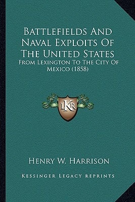 Battlefields And Naval Exploits Of The United States: From Lexington To The City Of Mexico (1858)
