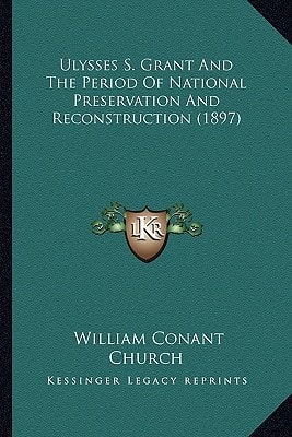 Ulysses S. Grant And The Period Of National Preservation And Reconstruction (1897)