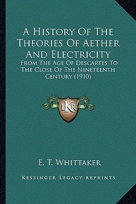A History Of The Theories Of Aether And Electricity: From The Age Of Descartes To The Close Of The Nineteenth Century (1910)