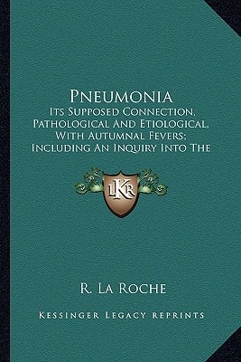 Pneumonia: Its Supposed Connection, Pathological And Etiological, With Autumnal Fevers; Including An Inquiry Into The Existence And Morbid Agency Of Malaria (1854)