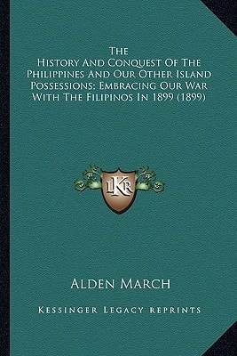 The History And Conquest Of The Philippines And Our Other Island Possessions; Embracing Our War With The Filipinos In 1899 (1899)