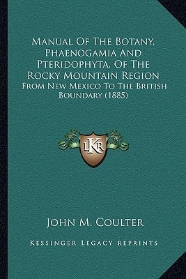 Manual Of The Botany, Phaenogamia And Pteridophyta, Of The Rocky Mountain Region: From New Mexico To The British Boundary (1885)