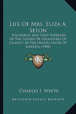 Life Of Mrs. Eliza A. Seton: Foundress And First Superior Of The Sisters Or Daughters Of Charity In The United States Of America (1904)