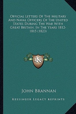 Official Letters Of The Military And Naval Officers Of The United States During The War With Great Britain, In The Years 1812-1815 (1823)