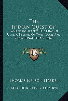 The Indian Question: Young Konkaput, The King Of Utes, A Legend Of Twin Lakes And Occasional Poems (1889)