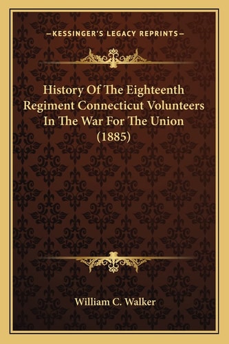 History Of The Eighteenth Regiment Connecticut Volunteers In The War For The Union (1885)